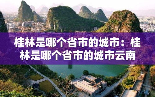 桂林是哪个省市的城市：桂林是哪个省市的城市云南哪里
