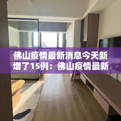 佛山疫情最新消息今天新增了15例:佛山疫情最新疫情 佛山疫情最新消息今天新增了15例:佛山疫情最新疫情