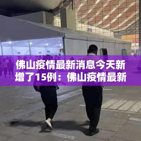佛山疫情最新消息今天新增了15例:佛山疫情最新疫情 佛山疫情最新消息今天新增了15例:佛山疫情最新疫情