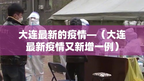 大连最新的疫情—(大连最新疫情又新增一例) 大连最新的疫情—(大连最新疫情又新增一例)