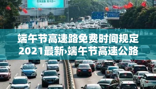 端午节高速路免费时间规定2021最新›端午节高速公路免费通行 端午节高速路免费时间规定2021最新›端午节高速公路免费通行
