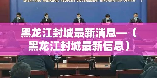 黑龙江封城最新消息—(黑龙江封城最新信息) 黑龙江封城最新消息—(黑龙江封城最新信息)