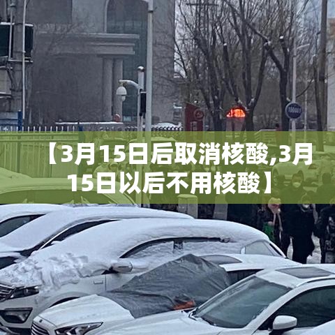 【3月15日后取消核酸,3月15日以后不用核酸】 【3月15日后取消核酸,3月15日以后不用核酸】