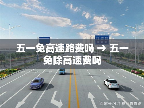 五一免高速路费吗 → 五一免除高速费吗