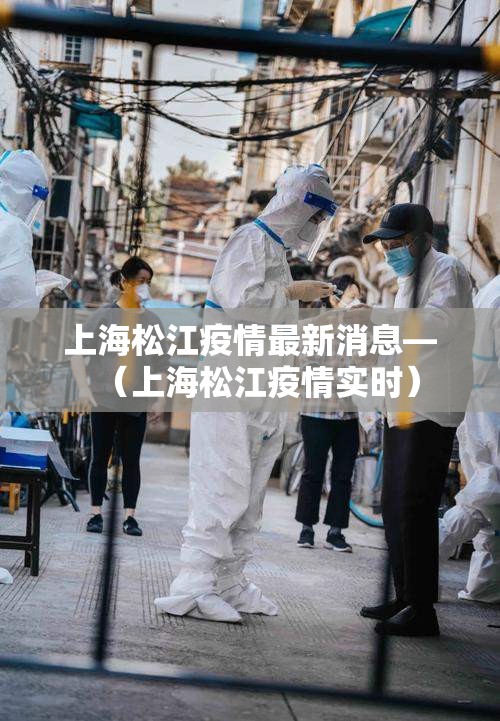 上海松江疫情最新消息—(上海松江疫情实时) 上海松江疫情最新消息—(上海松江疫情实时)