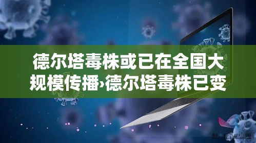 德尔塔毒株或已在全国大规模传播›德尔塔毒株已变异!传染性更强