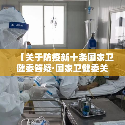 【关于防疫新十条国家卫健委答疑·国家卫健委关于疫情防控】 【关于防疫新十条国家卫健委答疑·国家卫健委关于疫情防控】
