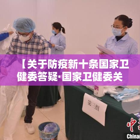 【关于防疫新十条国家卫健委答疑·国家卫健委关于疫情防控】 【关于防疫新十条国家卫健委答疑·国家卫健委关于疫情防控】
