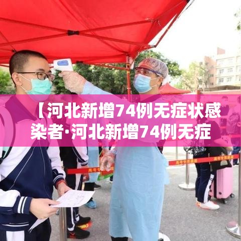 【河北新增74例无症状感染者·河北新增74例无症状感染者是哪里的】 【河北新增74例无症状感染者·河北新增74例无症状感染者是哪里的】