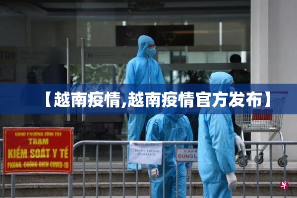 【越南疫情,越南疫情官方发布】 【越南疫情,越南疫情官方发布】