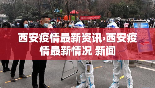 西安疫情最新资讯›西安疫情最新情况 新闻 西安疫情最新资讯›西安疫情最新情况 新闻