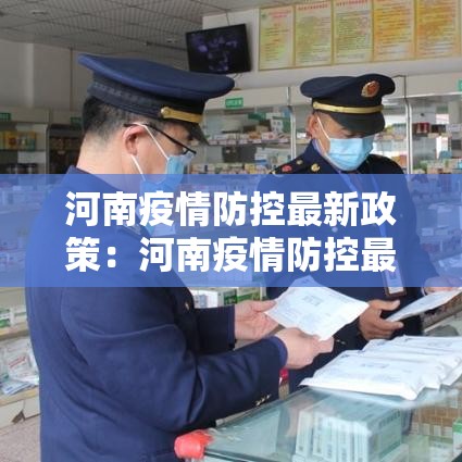 河南疫情防控最新政策：河南疫情防控最新政策电话