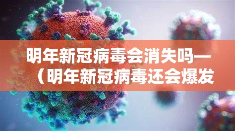 明年新冠病毒会消失吗—(明年新冠病毒还会爆发吗) 明年新冠病毒会消失吗—(明年新冠病毒还会爆发吗)