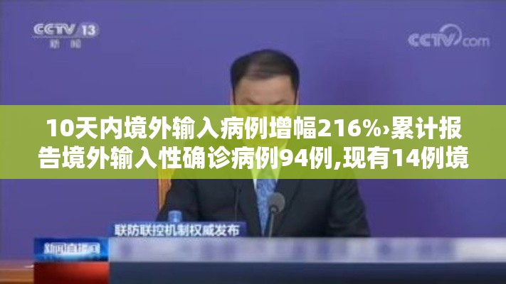 10天内境外输入病例增幅216%›累计报告境外输入性确诊病例94例,现有14例境外输 10天内境外输入病例增幅216%›累计报告境外输入性确诊病例94例,现有14例境外输