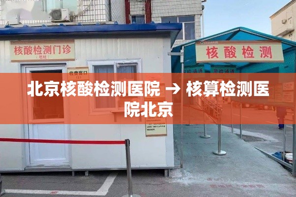 北京核酸检测医院 → 核算检测医院北京 北京核酸检测医院 → 核算检测医院北京