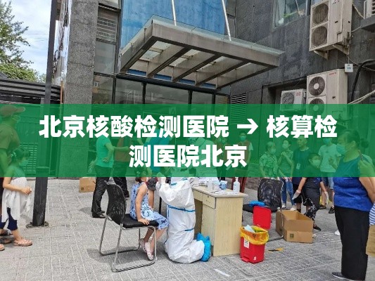 北京核酸检测医院 → 核算检测医院北京 北京核酸检测医院 → 核算检测医院北京