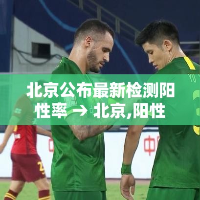 北京公布最新检测阳性率 → 北京,阳性 北京公布最新检测阳性率 → 北京,阳性