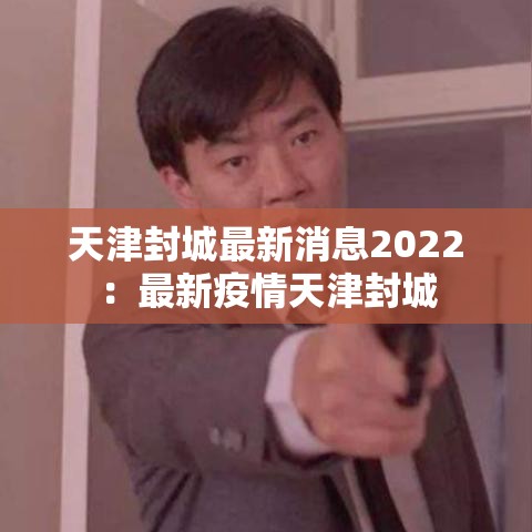 天津封城最新消息2022:最新疫情天津封城 天津封城最新消息2022:最新疫情天津封城