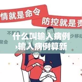 什么叫输入病例›输入病例算新增病例吗 什么叫输入病例›输入病例算新增病例吗
