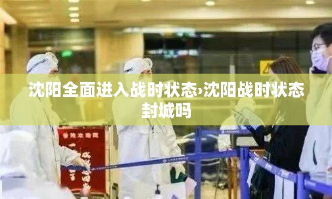 沈阳全面进入战时状态›沈阳战时状态封城吗