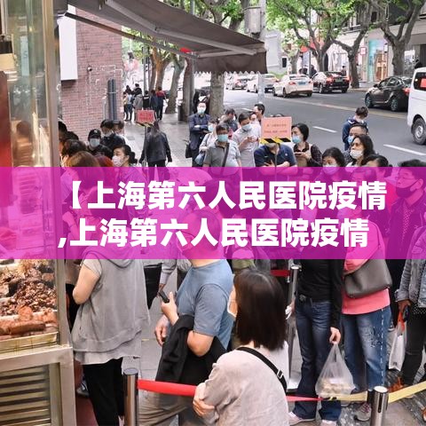 【上海第六人民医院疫情,上海第六人民医院疫情最新情况】