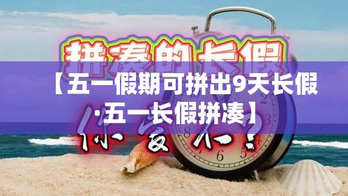 【五一假期可拼出9天长假·五一长假拼凑】