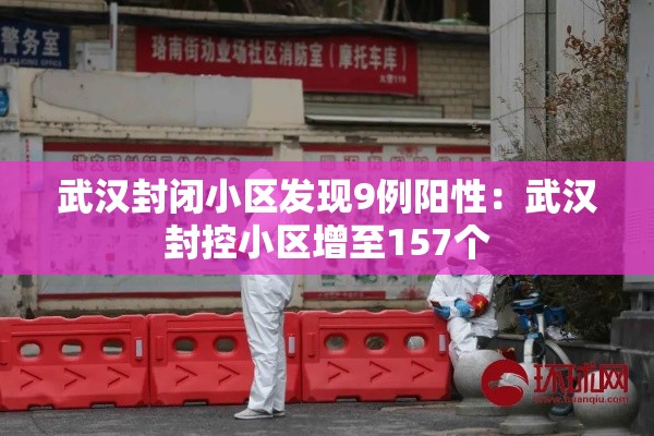 武汉封闭小区发现9例阳性：武汉封控小区增至157个