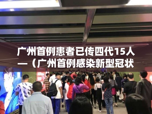 广州首例患者已传四代15人—（广州首例感染新型冠状病毒）