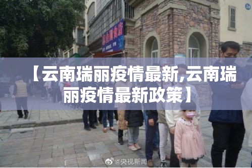 【云南瑞丽疫情最新,云南瑞丽疫情最新政策】