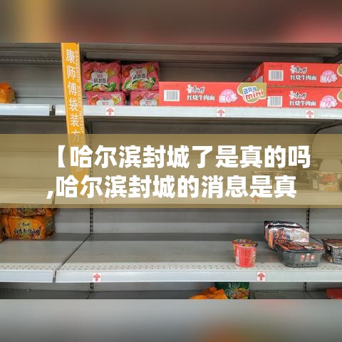 【哈尔滨封城了是真的吗,哈尔滨封城的消息是真的吗】 【哈尔滨封城了是真的吗,哈尔滨封城的消息是真的吗】