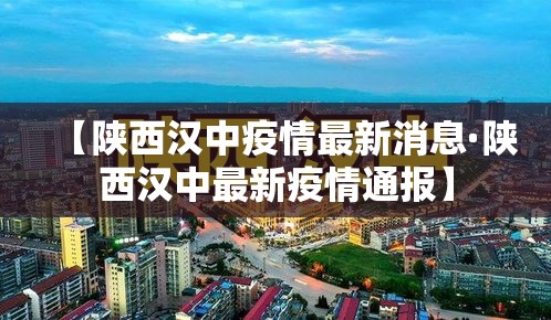 【陕西汉中疫情最新消息·陕西汉中最新疫情通报】 【陕西汉中疫情最新消息·陕西汉中最新疫情通报】