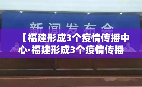 【福建形成3个疫情传播中心·福建形成3个疫情传播中心是哪三个】 【福建形成3个疫情传播中心·福建形成3个疫情传播中心是哪三个】