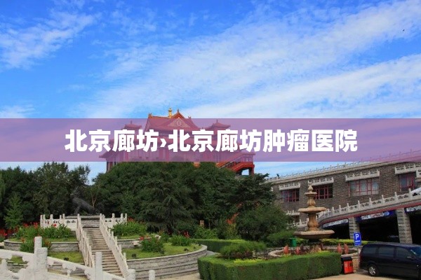 北京廊坊›北京廊坊肿瘤医院