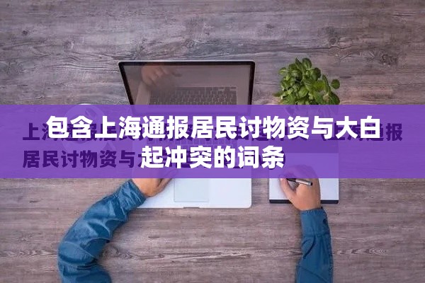 包含上海通报居民讨物资与大白起冲突的词条 包含上海通报居民讨物资与大白起冲突的词条