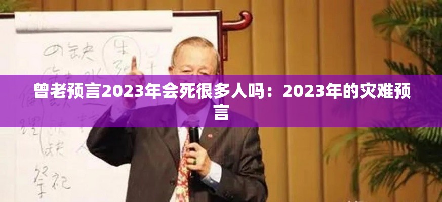 曾老预言2023年会死很多人吗：2023年的灾难预言