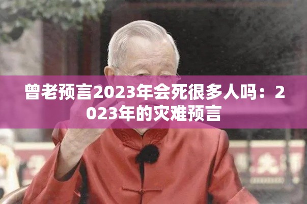 曾老预言2023年会死很多人吗：2023年的灾难预言