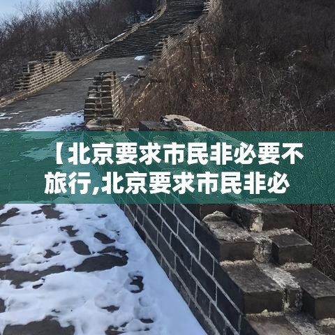 【北京要求市民非必要不旅行,北京要求市民非必要不旅行的地方】 【北京要求市民非必要不旅行,北京要求市民非必要不旅行的地方】