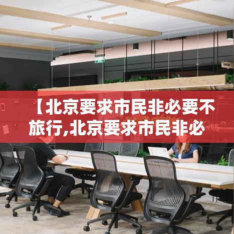【北京要求市民非必要不旅行,北京要求市民非必要不旅行的地方】 【北京要求市民非必要不旅行,北京要求市民非必要不旅行的地方】