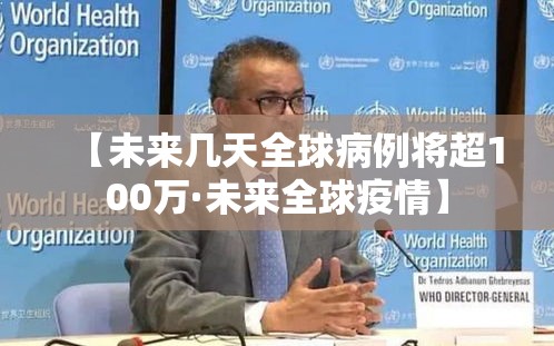 【未来几天全球病例将超100万·未来全球疫情】