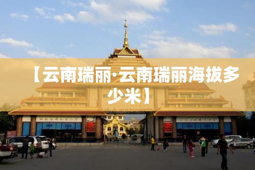 【云南瑞丽·云南瑞丽海拔多少米】