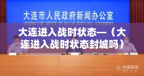 大连进入战时状态—(大连进入战时状态封城吗) 大连进入战时状态—(大连进入战时状态封城吗)