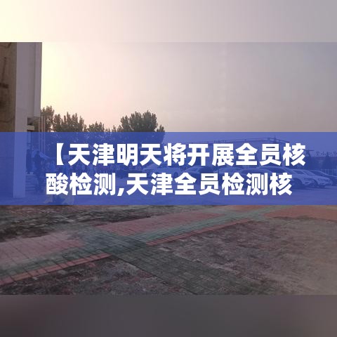 【天津明天将开展全员核酸检测,天津全员检测核酸的通知】