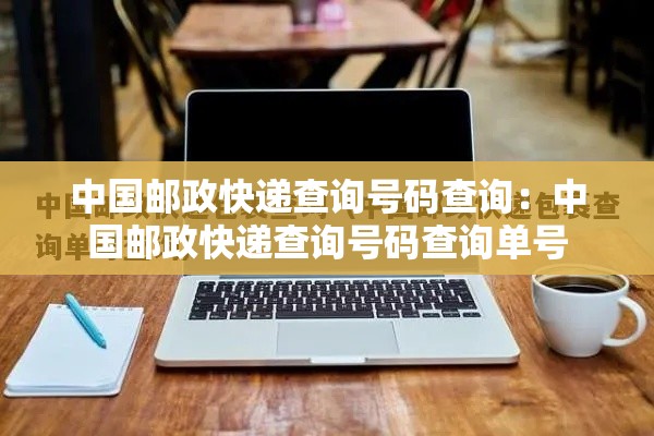 中国邮政快递查询号码查询：中国邮政快递查询号码查询单号