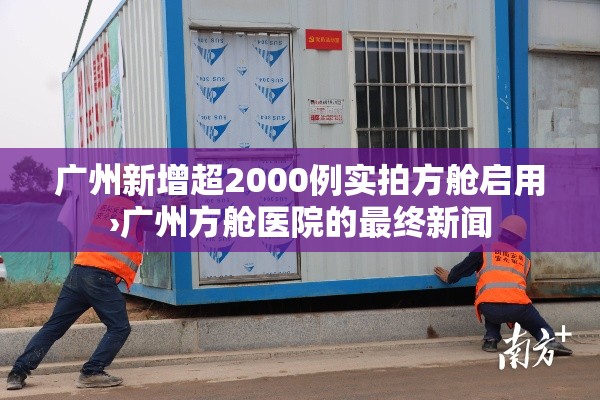 广州新增超2000例实拍方舱启用›广州方舱医院的最终新闻
