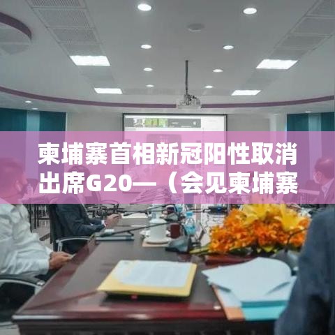 柬埔寨首相新冠阳性取消出席G20—(会见柬埔寨首相) 柬埔寨首相新冠阳性取消出席G20—(会见柬埔寨首相)