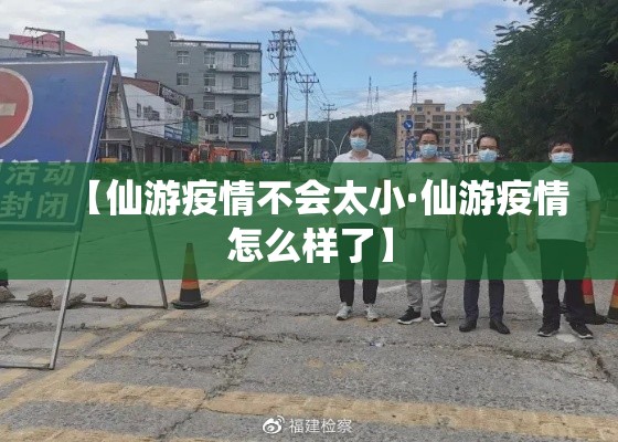 【仙游疫情不会太小·仙游疫情怎么样了】