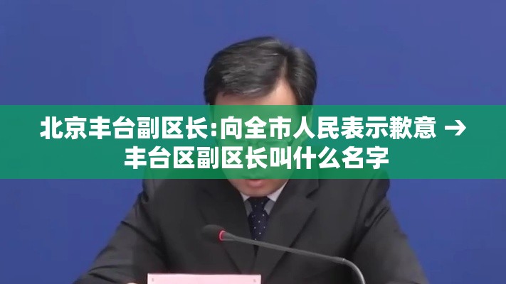 北京丰台副区长:向全市人民表示歉意 → 丰台区副区长叫什么名字