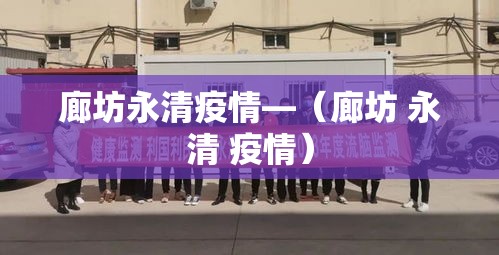 廊坊永清疫情—（廊坊 永清 疫情）