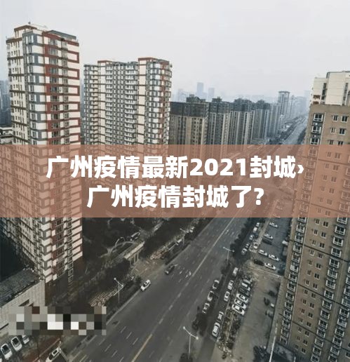 广州疫情最新2021封城›广州疫情封城了?