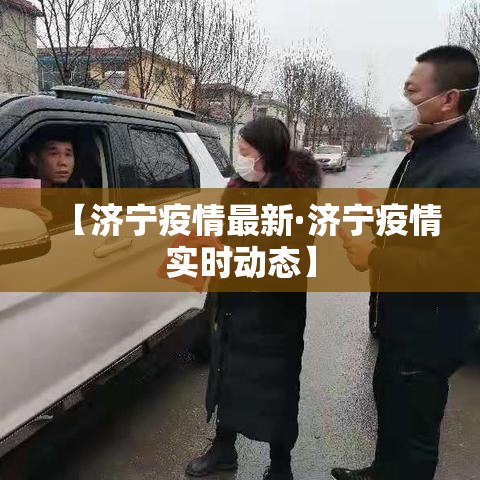 【济宁疫情最新·济宁疫情实时动态】